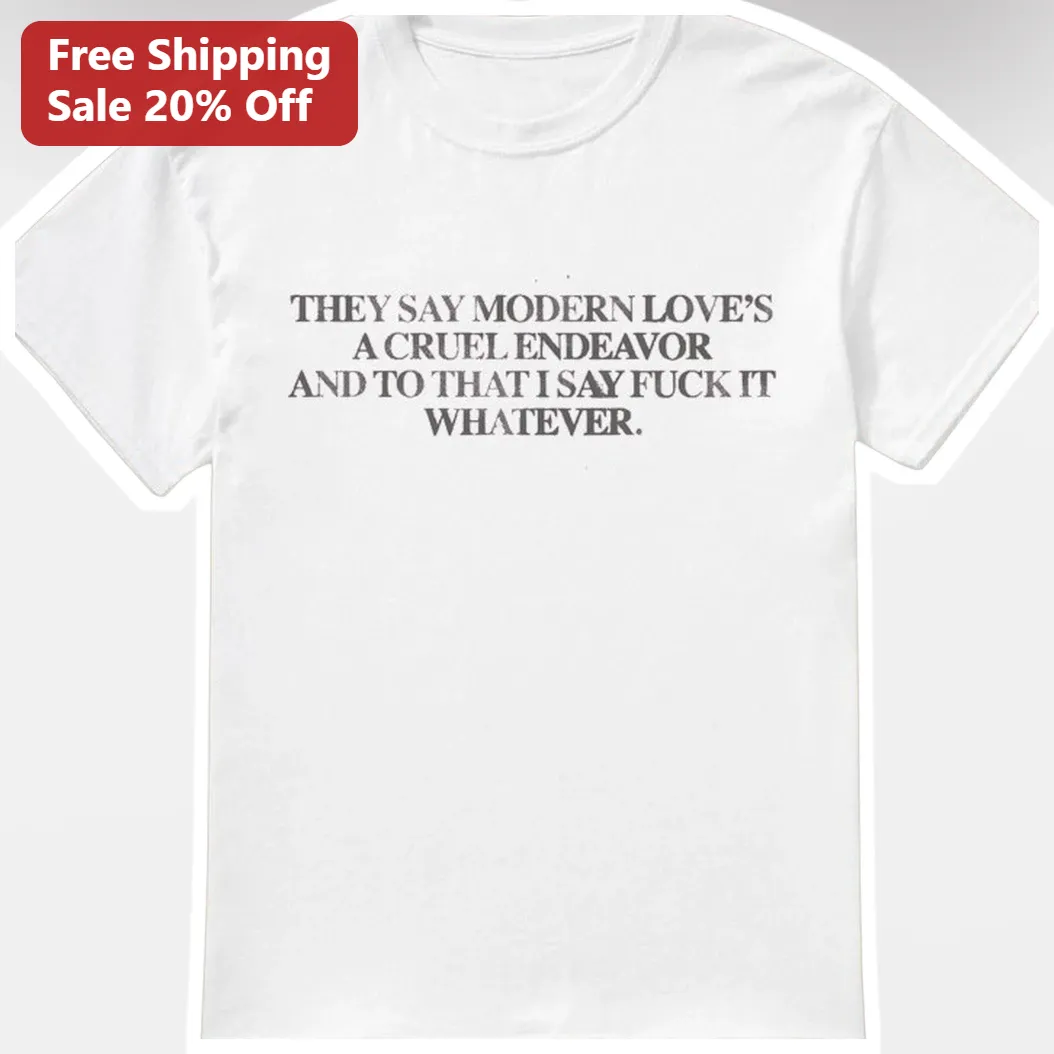 They Say Modern Love's A Cruel Endeavor And To That I Say Fuck It Whatever Graphic Tee