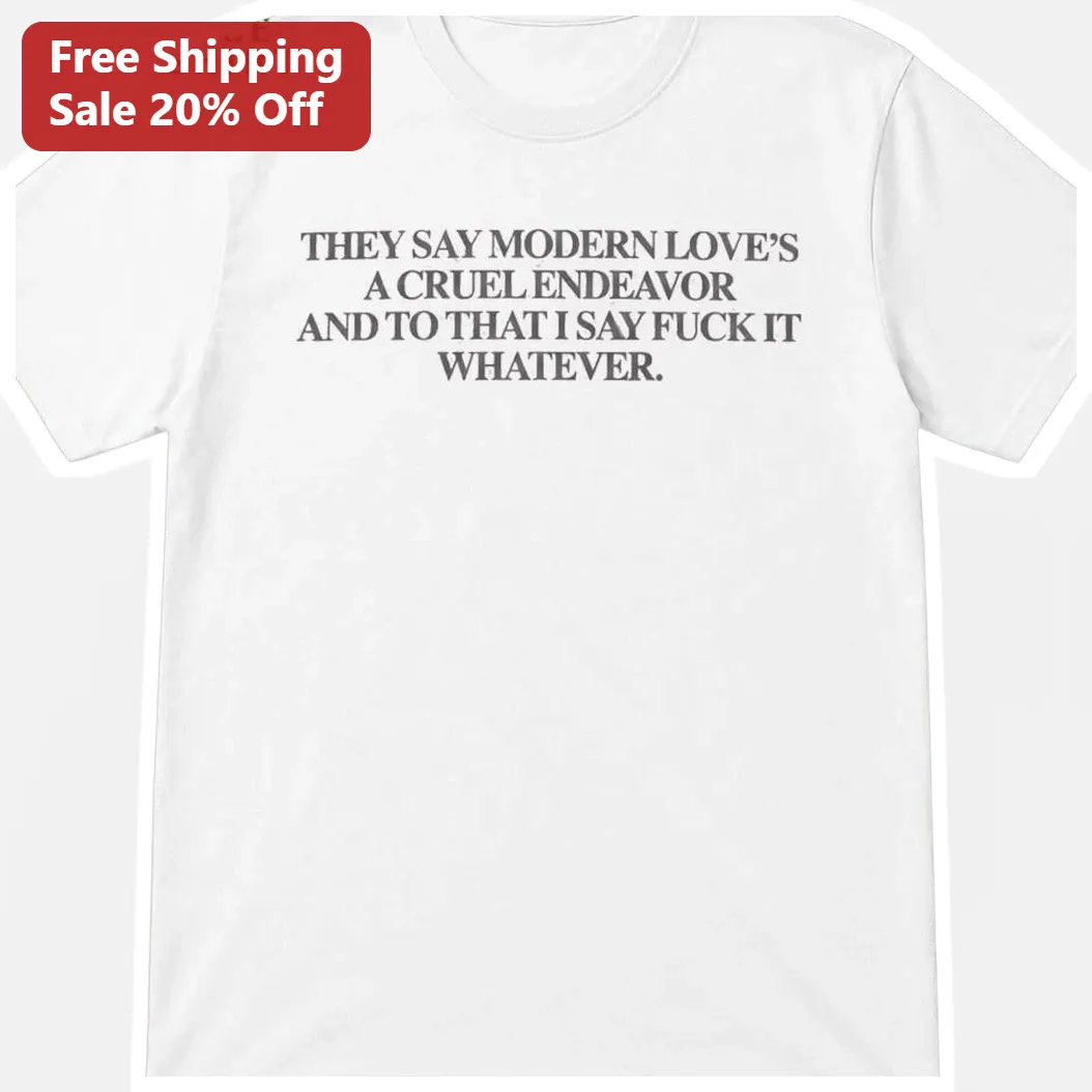 They Say Modern Love's A Cruel Endeavor Fuck It Whatever Graphic Tee