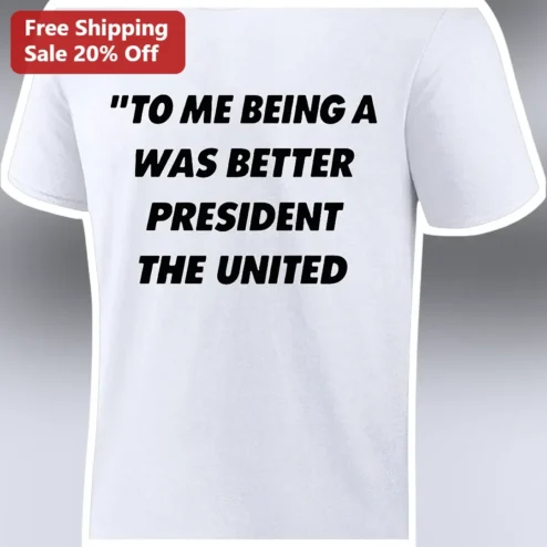 To Me Being A Was Better President The United Graphic Tee Funny Political Satire Shirt