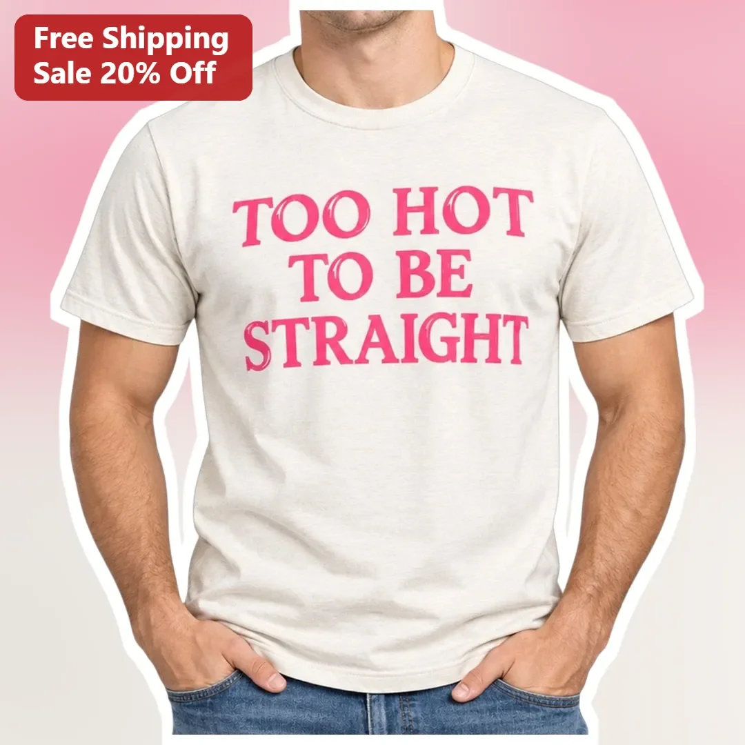 Too Hot To Be Straight Tee Funny Pride Slogan Shirt