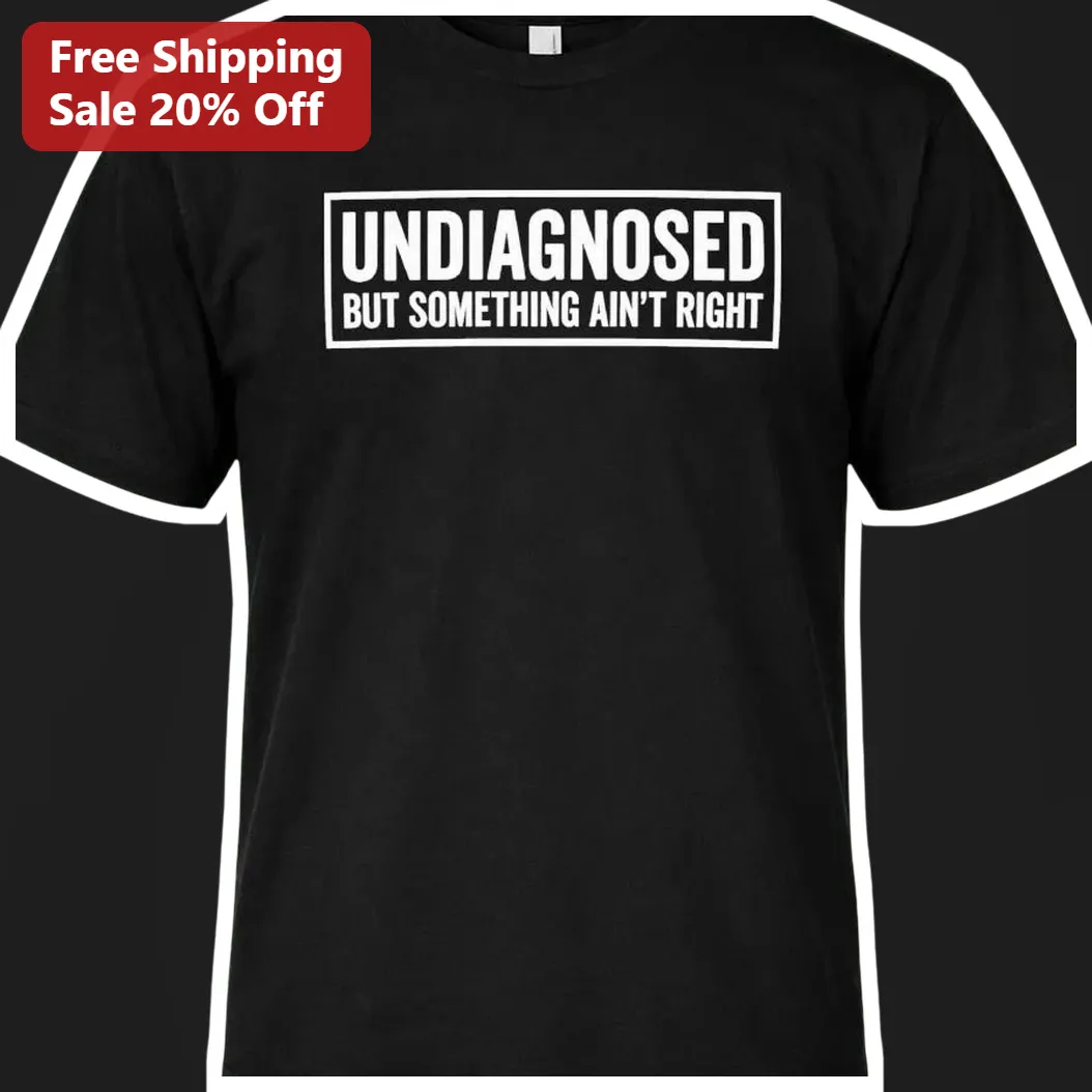 Undiagnosed But Something Ain't Right Funny Meme Tee