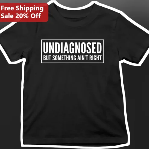Undiagnosed But Something Ain'T Right Funny Mental Health Tee