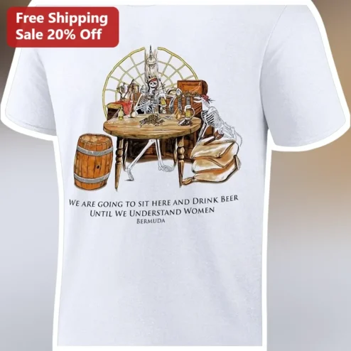 We Are Going To Sit Here And Drink Beer Until We Understand Women Pirate Skeleton Tee