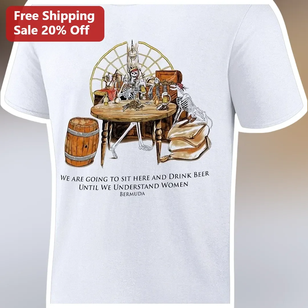We Are Going To Sit Here And Drink Beer Until We Understand Women Pirate Skeleton Tee