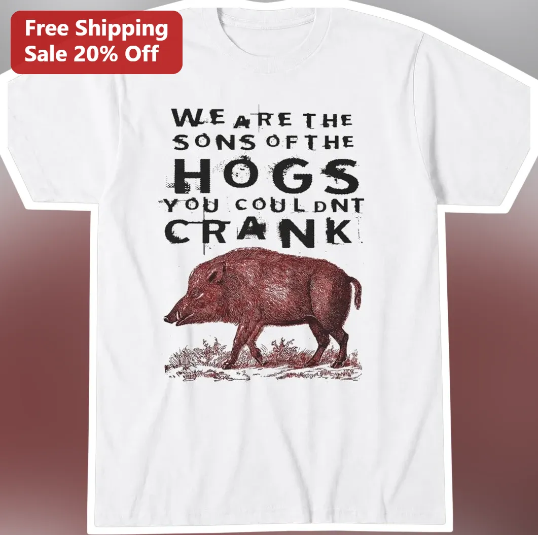 We Are The Sons Of The Hogs You Couldnt Crank Tee Funny Hog Farmer Gift