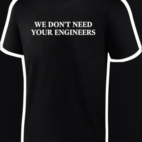 We Don't Need Your Engineers Tee Sarcastic Engineering Humor Graphic T-Shirt for Tech Workers