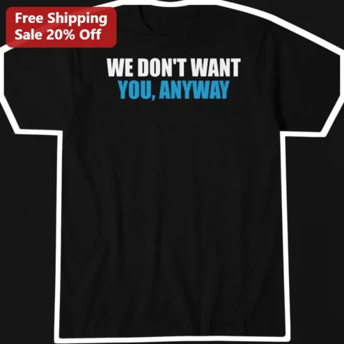 We Don't Want You Anyway Graphic Tee Sarcastic Music Lyric Shirt for Men Women