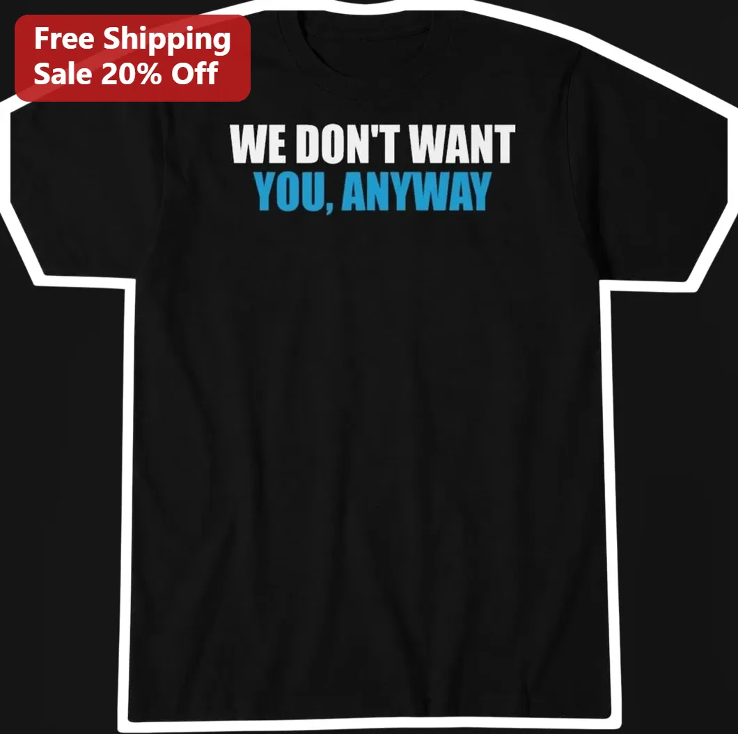 We Don't Want You Anyway Graphic Tee Sarcastic Unbothered Vibe Shirt for Women Men