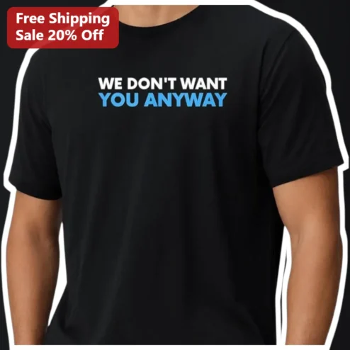 We Don't Want You Anyway Sarcastic Quote Tee Anti Romance Breakup Gift Shirt