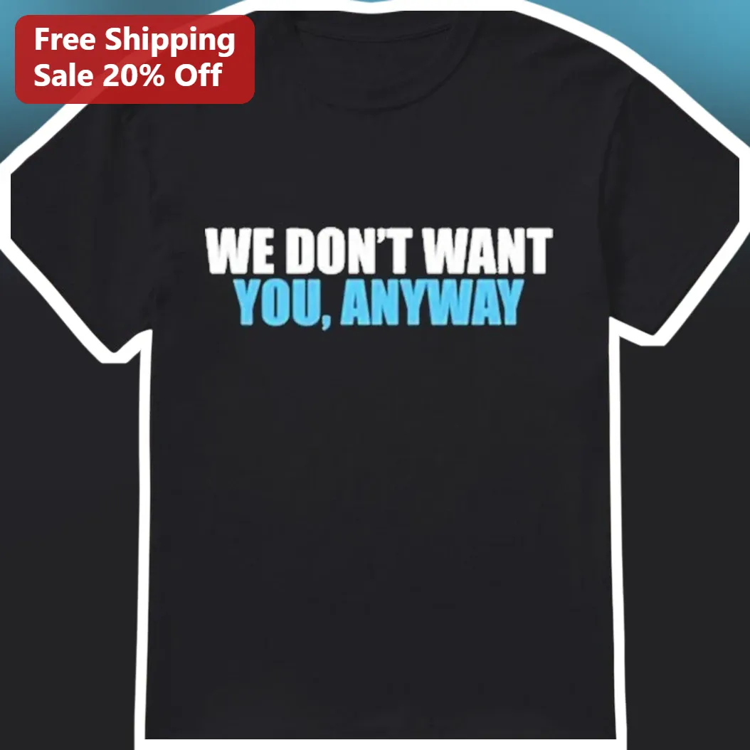 We Don't Want You Anyway Sarcastic Quote Tee Funny Mean Girls Style Graphic T-Shirt for Teens