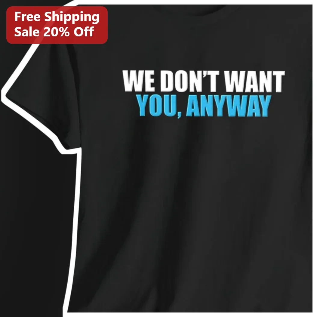 We Don't Want You Anyway Sarcastic Quote Tee Unbothered Attitude Shirt for Introverts