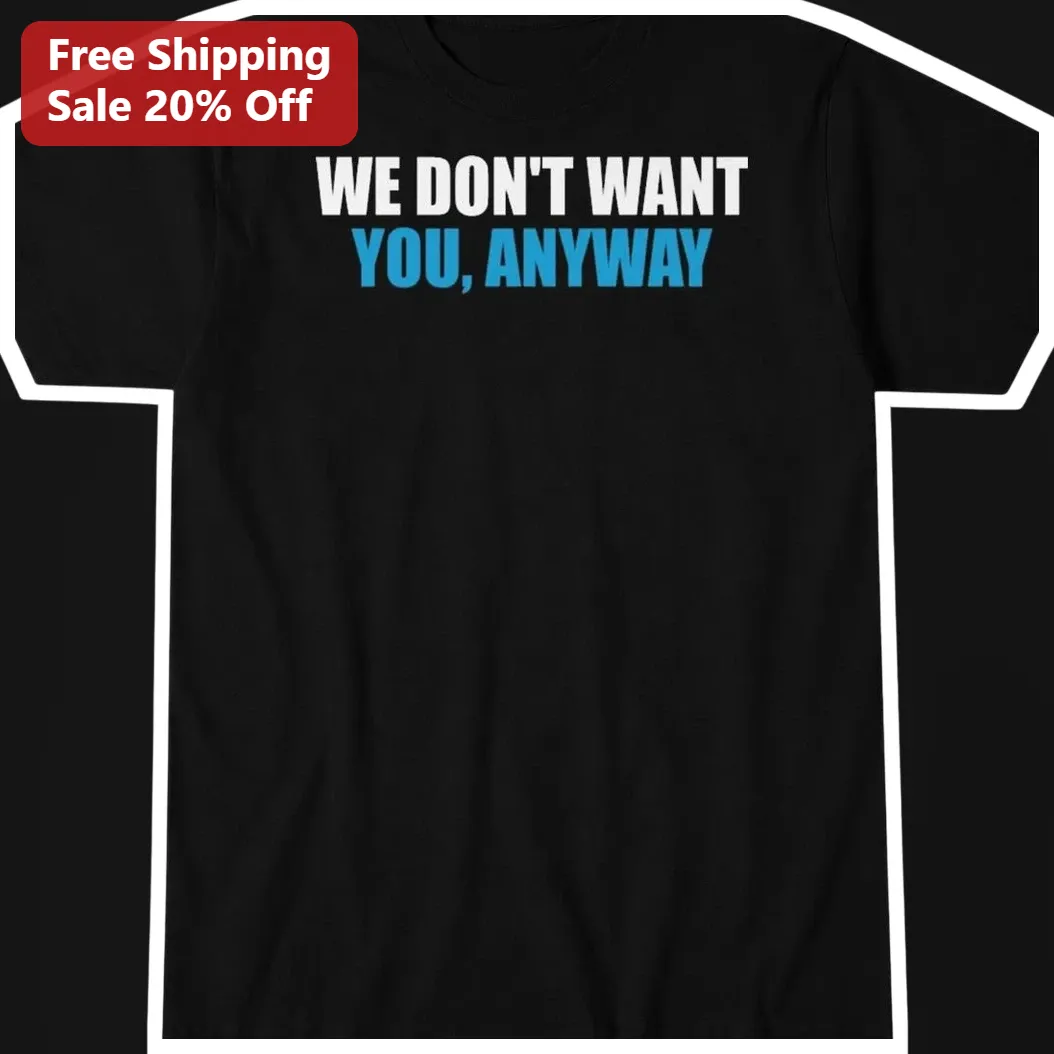 We Don't Want You Anyway Tee Funny Rejection Quote Shirt Anti Valentine Gift for Women Men