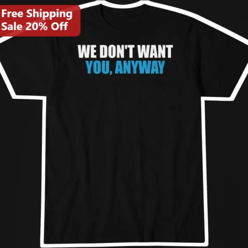 We Don't Want You Anyway Tee Funny Sarcastic Breakup Quote Graphic Shirt for Men Women