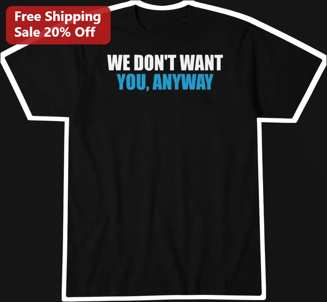 We Don't Want You Anyway Tee Funny Sarcastic Breakup Quote Graphic Shirt for Men Women