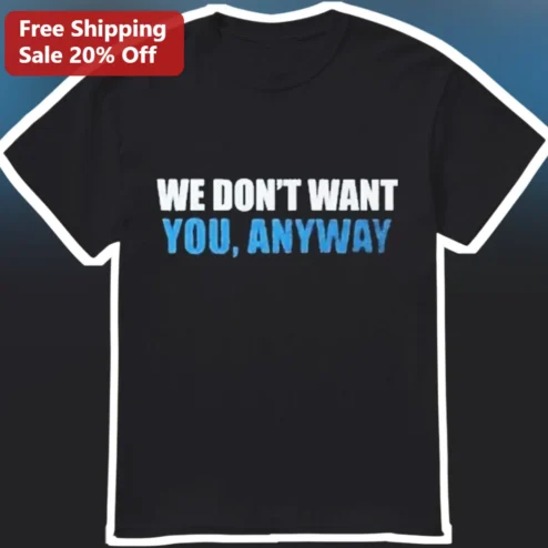 We Don't Want You Anyway Tee Sarcastic Introvert Gift Funny Graphic Shirt
