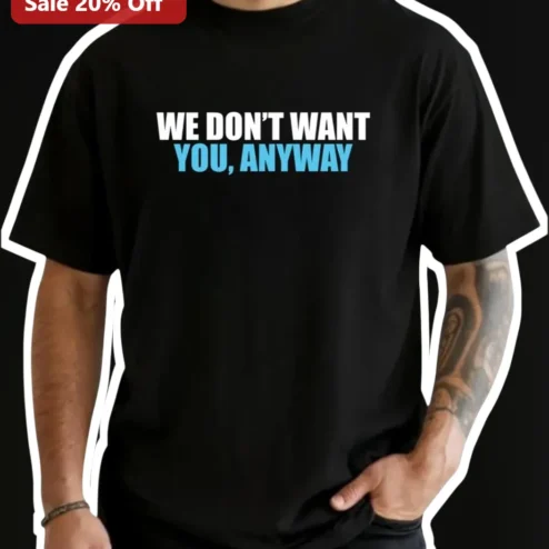 We Don't Want You Anyway Tee Sarcastic Introvert Gift Funny Rejection Shirt