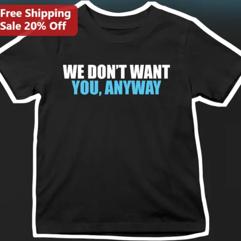 We Don't Want You Anyway Tee Sarcastic Introvert Shirt Anti Love Gift for Women Men