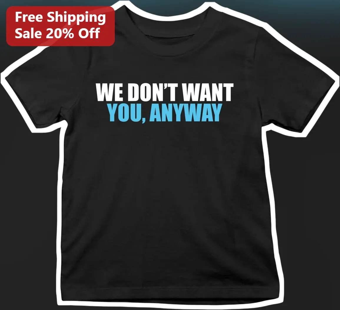 We Don't Want You Anyway Tee Sarcastic Introvert Shirt Anti Love Gift for Women Men