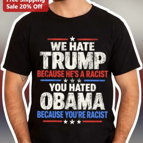 We Hate Trump Because He's A Racist You Hated Obama Political Statement Tee