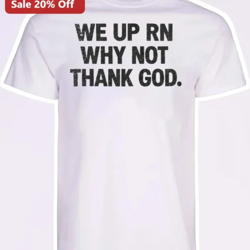 We Up Rn Why Not Thank God Christian Faith Streetwear Graphic Tee
