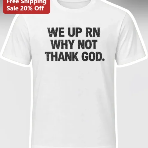 We Up Rn Why Not Thank God Christian Streetwear Graphic Tee
