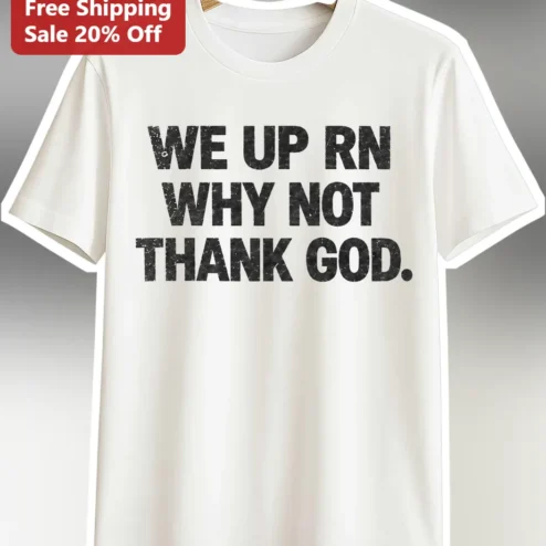 We Up RN Why Not Thank God Tee Viral Meme Streetwear Graphic Shirt