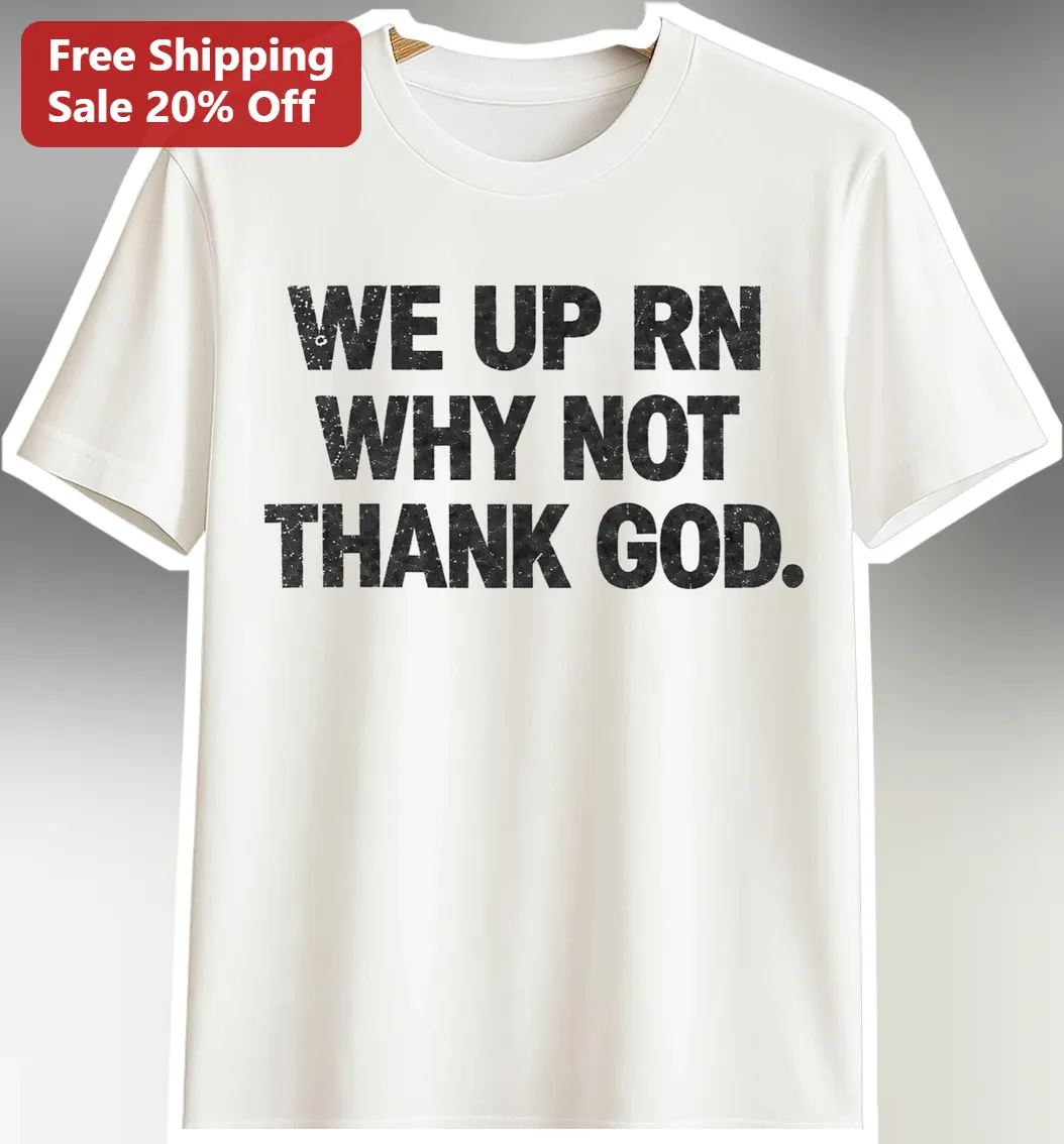 We Up RN Why Not Thank God Tee Viral Meme Streetwear Graphic Shirt