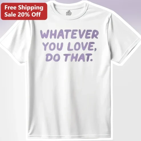 Whatever You Love Do That Inspirational Quote Tee Positive Typography Graphic T-Shirt for Women Men