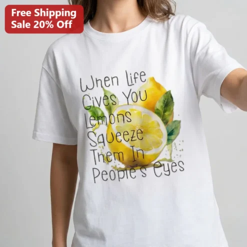 When Life Gives You Lemons Squeeze Them In People's Eyes Tee, Funny Lemon Sarcasm Quote Graphic Shirt Gift For Friends