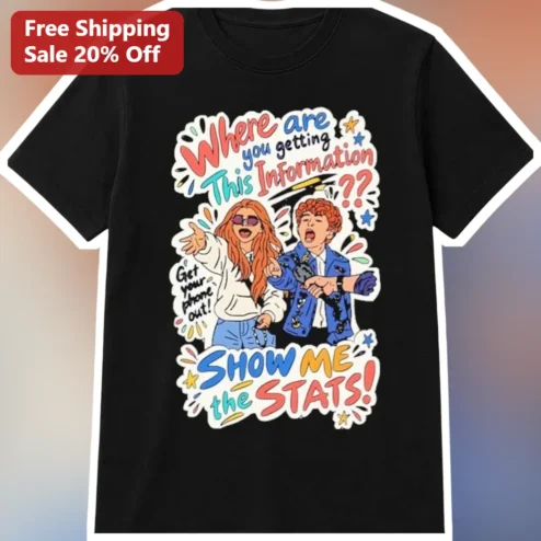 Where Are You Getting This Information Show Me The Stats Graphic Tee