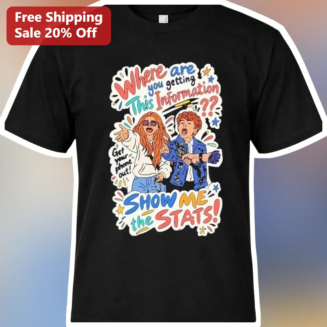 Where Are You Getting This Information Show Me The Stats Tee