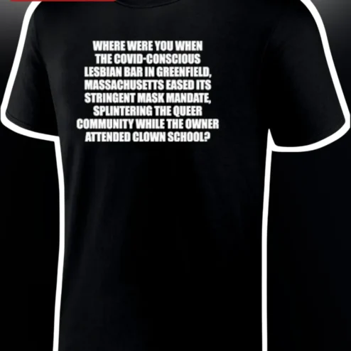 Where Were You When The COVID-Conscious Lesbian Bar In Greenfield Massachusetts Eased Its Stringent Mask Mandate Tee