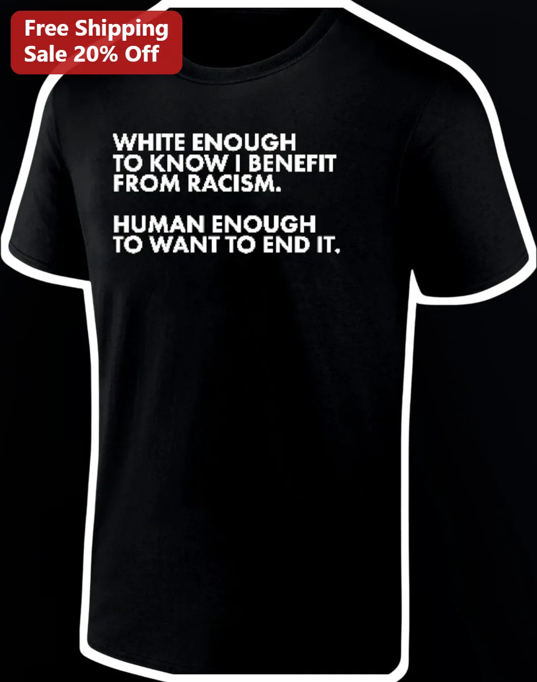 White Enough To Know I Benefit From Racism Human Enough To Want To End It Anti-Racism Social Justice Tee