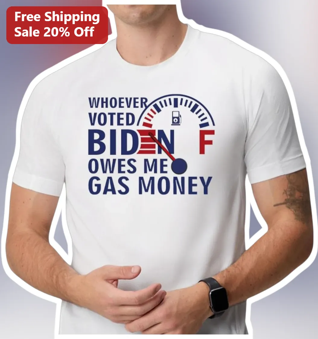 Whoever Voted Biden Owes Me Gas Money Funny Political Tee