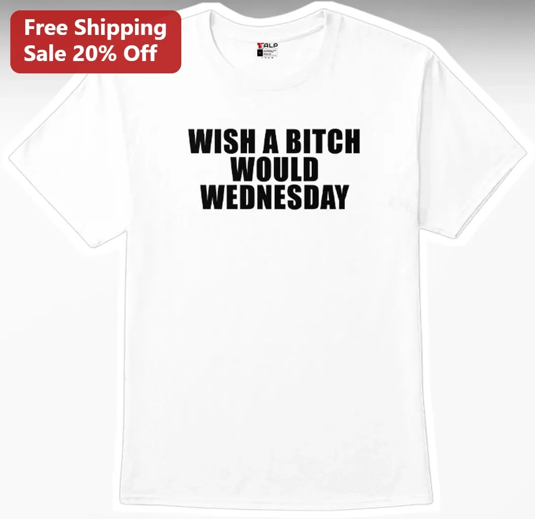 Wish A Bitch Would Wednesday Tee Funny Sassy Hump Day Graphic Shirt for Women