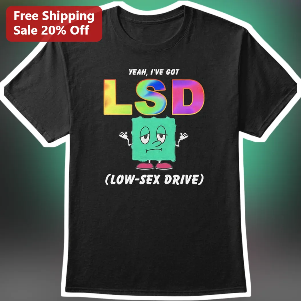 Yeah I've Got LSD Low Sex Drive Funny Graphic Tee