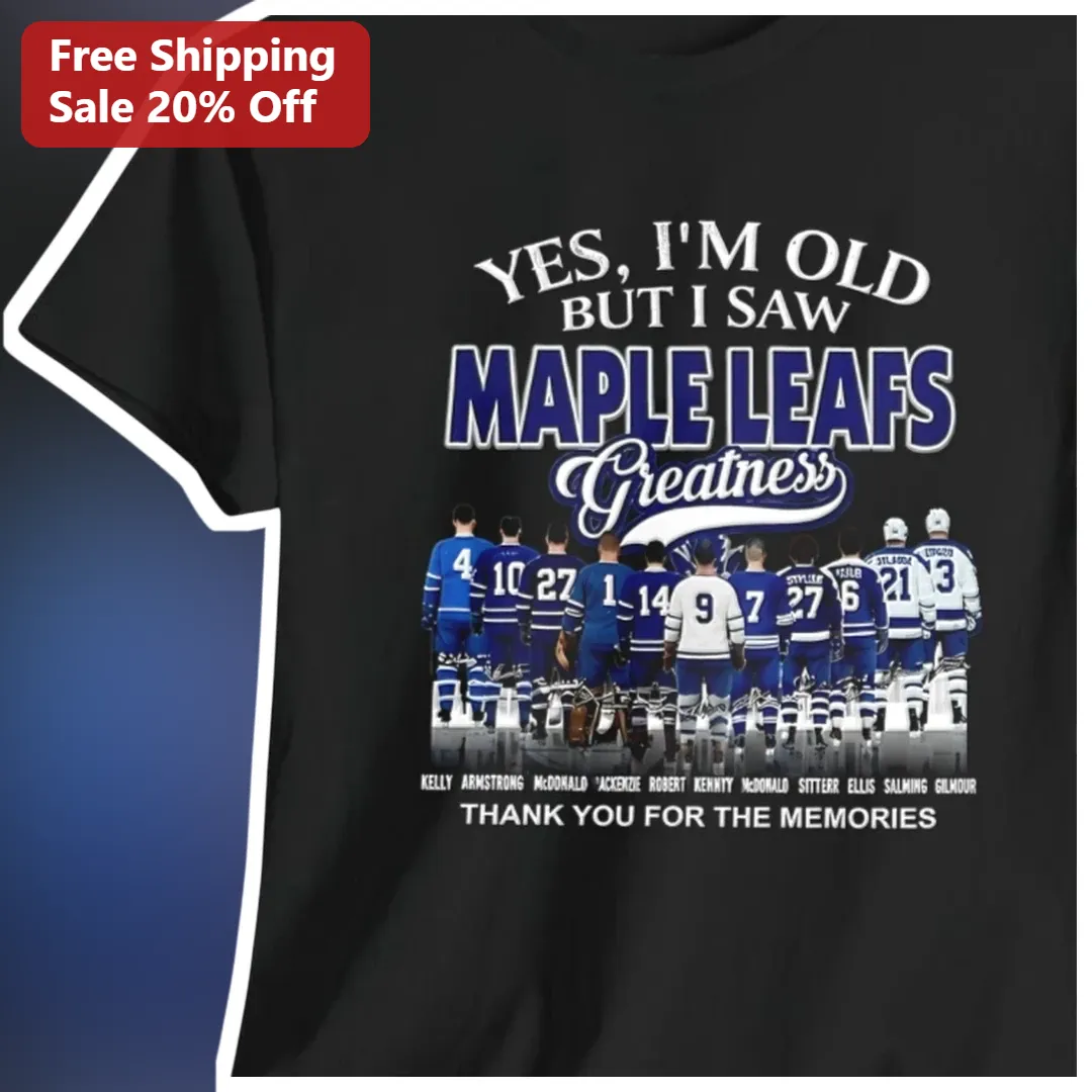 Yes I'm Old But I Saw Maple Leafs Greatness Thank You For The Memories Tee
