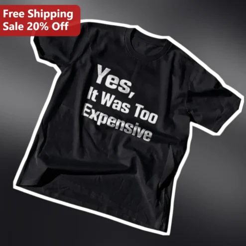 Yes It Was Too Expensive Funny Sarcastic Graphic Tee for Men Women