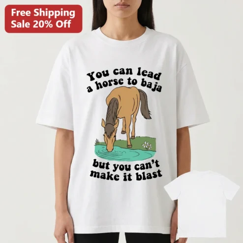 You Can Lead a Horse to Baja but You Can't Make It Blast Tee, Funny Horse Quote Shirt Gift for Equestrian Lovers