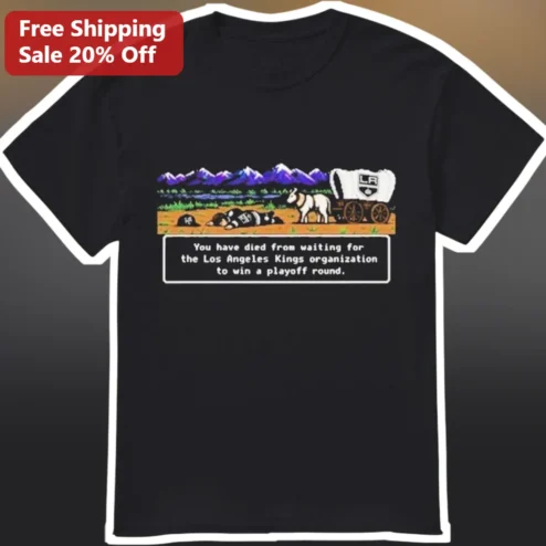 You Have Died From Waiting For The Los Angeles Kings Organization To Win A Playoff Round Tee