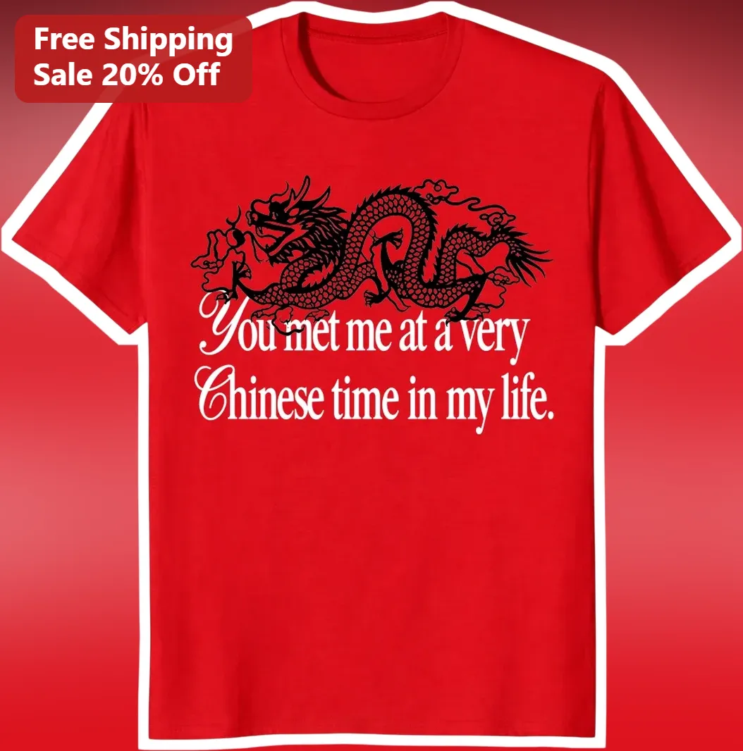 You Met Me At A Very Chinese Time In My Life Tee Lunar New Year Dragon Graphic Shirt