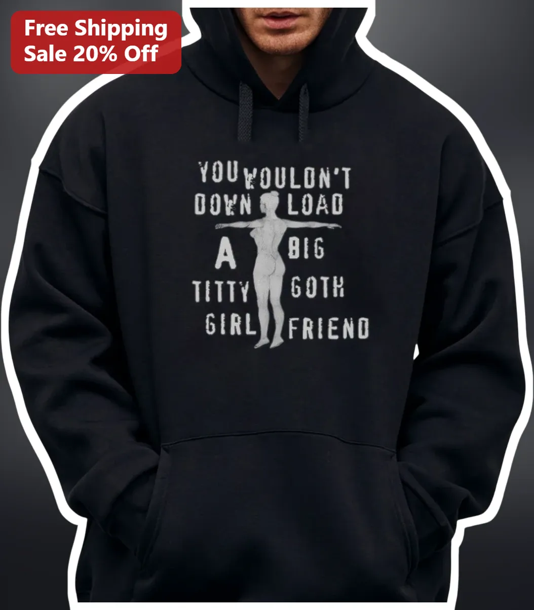 You Wouldn't Download A Big Titty Goth Girlfriend Hoodie Anti-Piracy Meme Parody Sweatshirt
