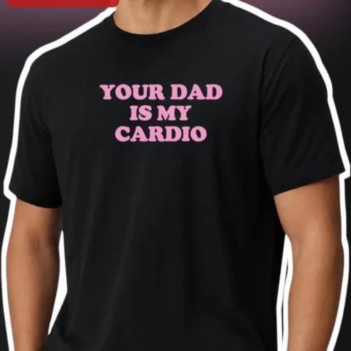 Your Dad Is My Cardio Tee Funny Mom Gift Sarcastic Parenting Humor Shirt