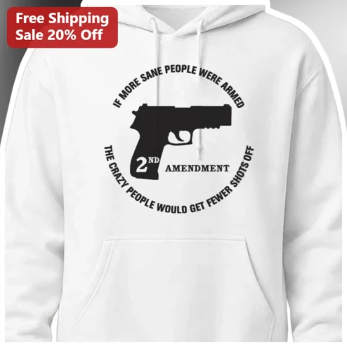 2nd Amendment Hoodie If More Sane People Were Armed The Crazy People Would Get Fewer Shots Off Gun Rights Apparel
