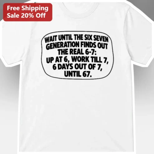 6-7 Generation Tee Up At 6 Work Till 7 6 Days Out Of 7 Until 67 Funny Gen X Humor Shirt