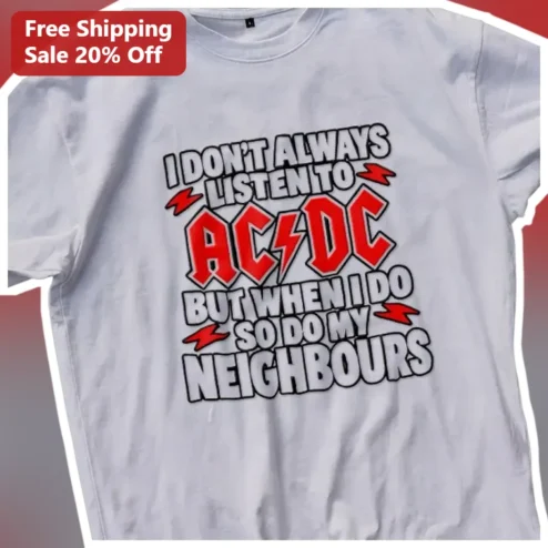 AC/DC I Don't Always Listen To AC/DC But When I Do So Do My Neighbours Funny Rock Music Tee