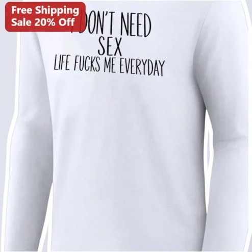 Adult Humor I Don't Need Sex Life Fucks Me Everyday Funny Graphic Long Sleeve Tee
