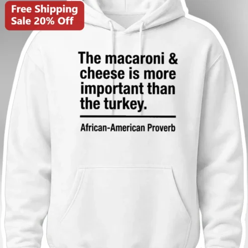 African-American Proverb Hoodie The Macaroni Cheese Is More Important Than The Turkey Funny Comfort Food Quote Apparel