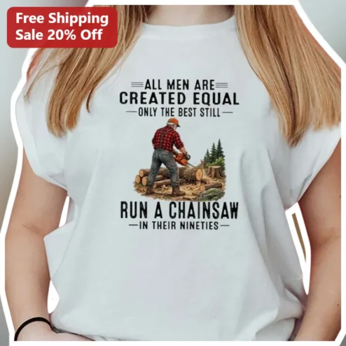 All Men Are Created Equal Only The Best Still Run A Chainsaw In Their Nineties Tee Funny 90th Birthday Gift for Grandfather