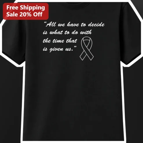 All We Have To Decide Is What To Do With The Time That Is Given Us Gandalf Quote Tee